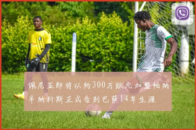 佩尼亚即将以约300万欧元加盟帕纳辛纳科斯正式告别巴萨14年生涯