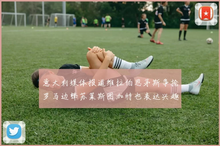 意大利媒体报道维拉伯恩茅斯争抢罗马边锋苏莱斯图加特也表达兴趣