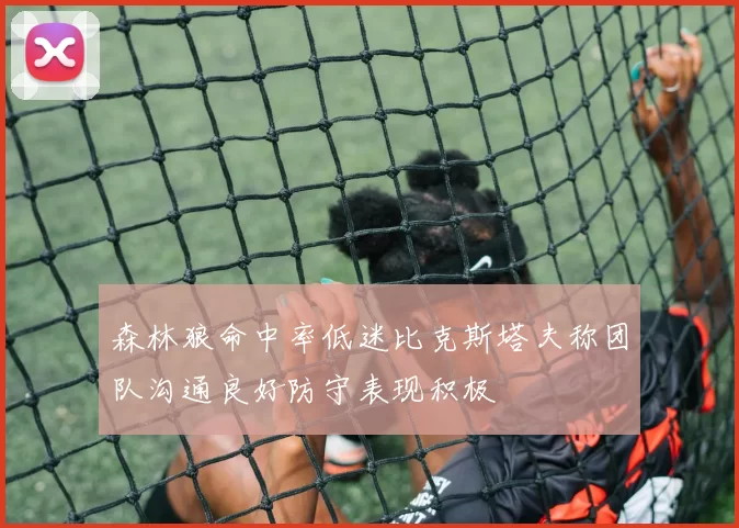 森林狼命中率低迷比克斯塔夫称团队沟通良好防守表现积极