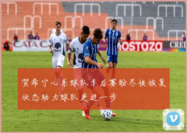 贺希宁心系球队季后赛盼尽快恢复状态助力球队更进一步