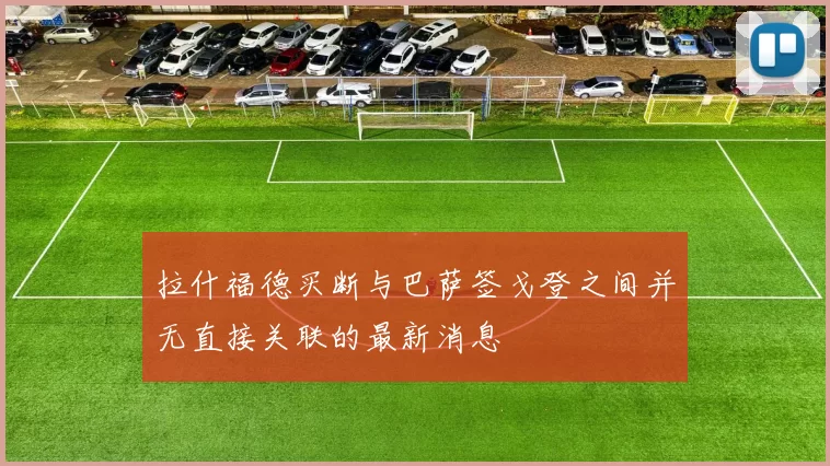 拉什福德买断与巴萨签戈登之间并无直接关联的最新消息