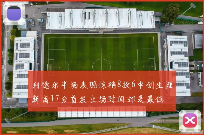 利德尔半场表现惊艳8投6中创生涯新高17分首发出场时间却是最低