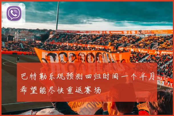 巴特勒乐观预测回归时间一个半月希望能尽快重返赛场