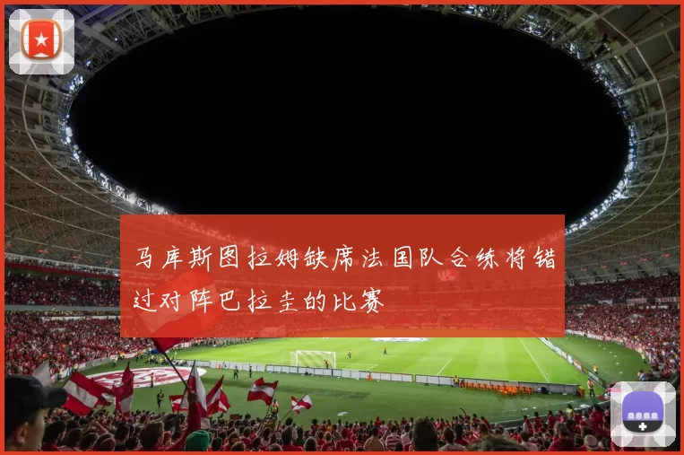 马库斯图拉姆缺席法国队合练将错过对阵巴拉圭的比赛