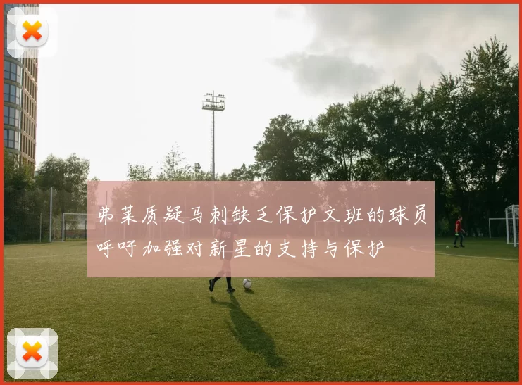 弗莱质疑马刺缺乏保护文班的球员呼吁加强对新星的支持与保护
