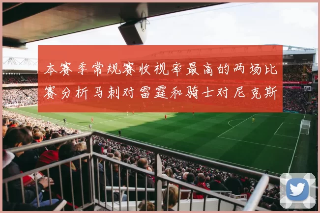本赛季常规赛收视率最高的两场比赛分析马刺对雷霆和骑士对尼克斯的精彩对决